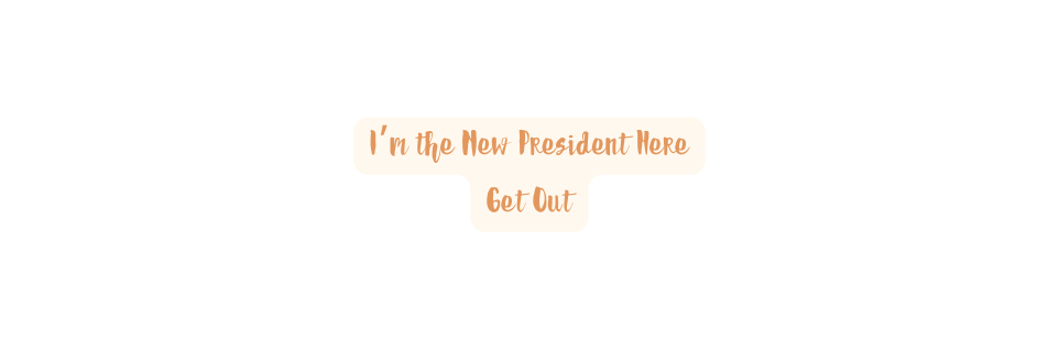 I m the New President Here Get Out